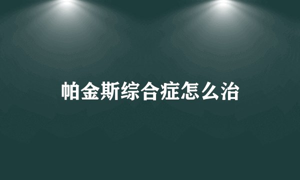 帕金斯综合症怎么治