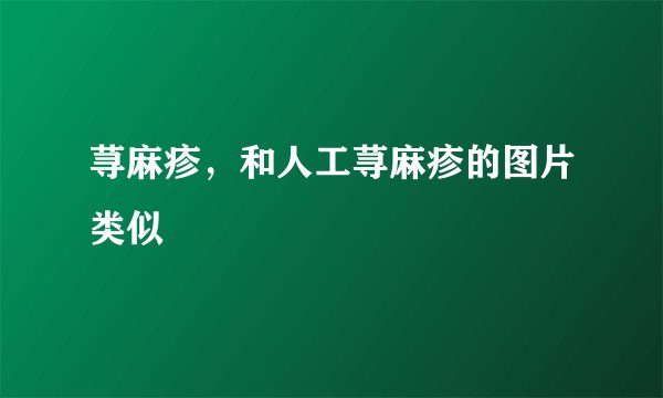 荨麻疹，和人工荨麻疹的图片类似