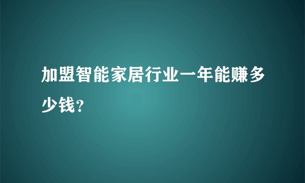 加盟智能家居行业一年能赚多少钱？