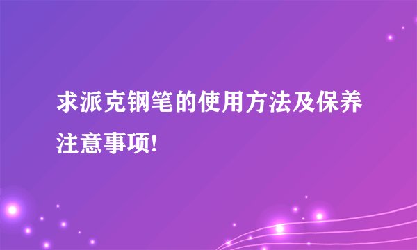 求派克钢笔的使用方法及保养注意事项!