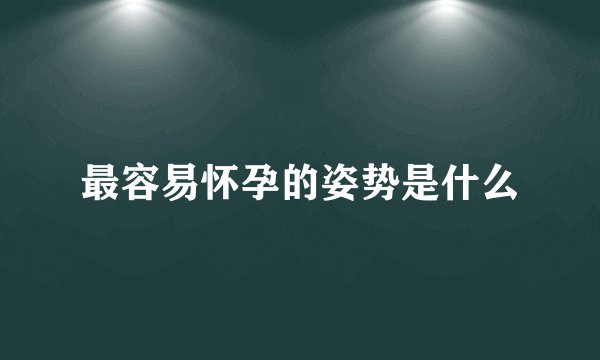 最容易怀孕的姿势是什么