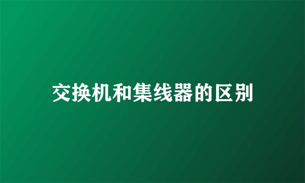 交换机和集线器的区别
