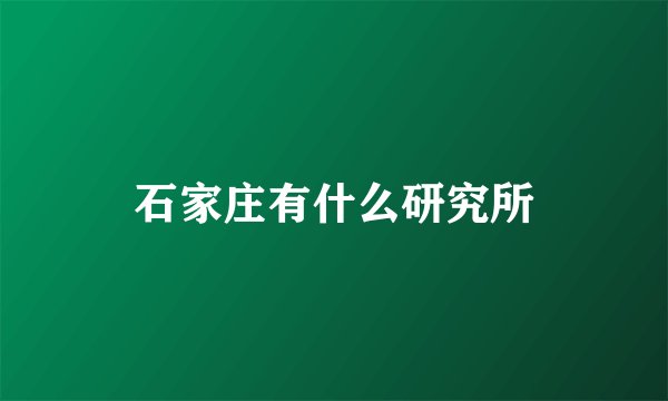 石家庄有什么研究所