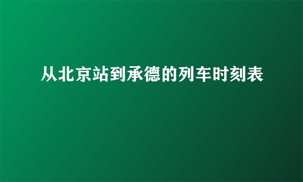 从北京站到承德的列车时刻表