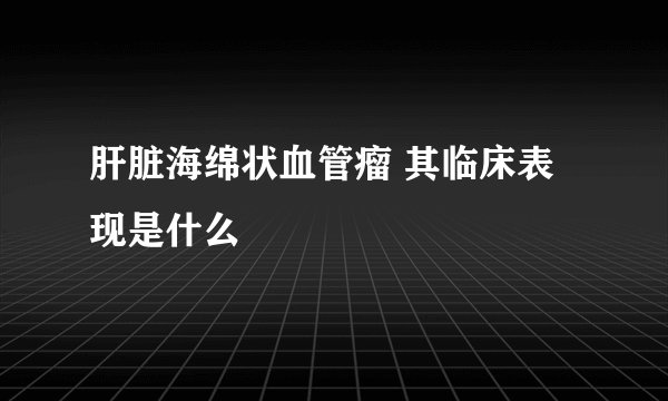 肝脏海绵状血管瘤 其临床表现是什么
