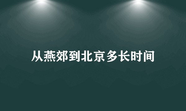 从燕郊到北京多长时间