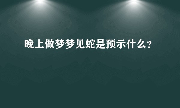 晚上做梦梦见蛇是预示什么？