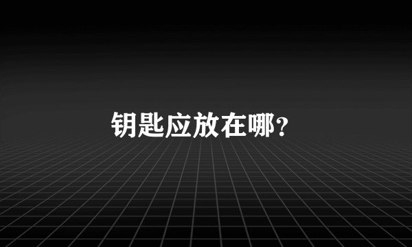钥匙应放在哪?