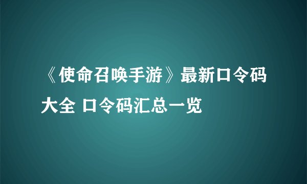 《使命召唤手游》最新口令码大全 口令码汇总一览