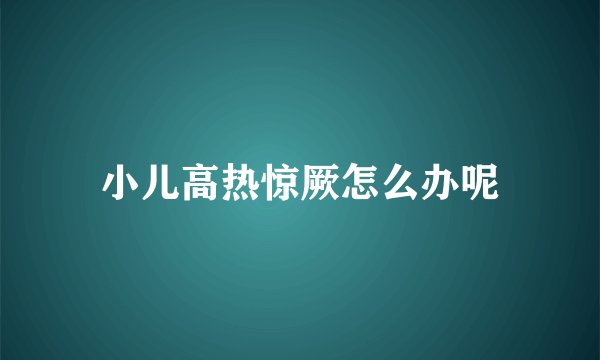 小儿高热惊厥怎么办呢