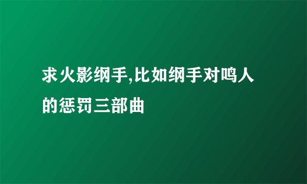 求火影纲手,比如纲手对鸣人的惩罚三部曲