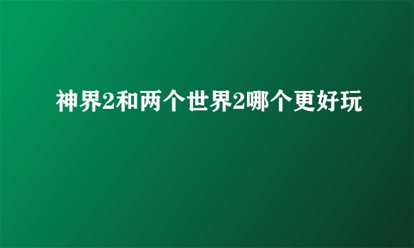 神界2和两个世界2哪个更好玩