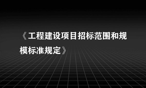 《工程建设项目招标范围和规模标准规定》