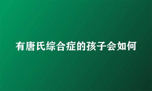 有唐氏综合症的孩子会如何