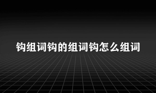 钩组词钩的组词钩怎么组词