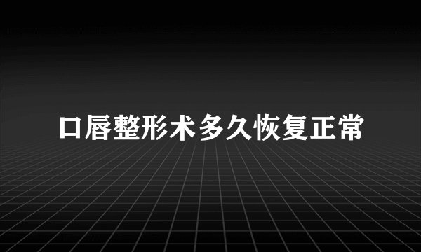口唇整形术多久恢复正常