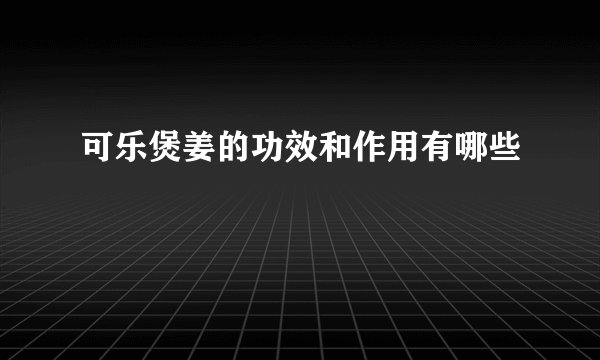 可乐煲姜的功效和作用有哪些