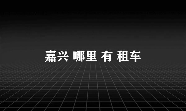 嘉兴 哪里 有 租车