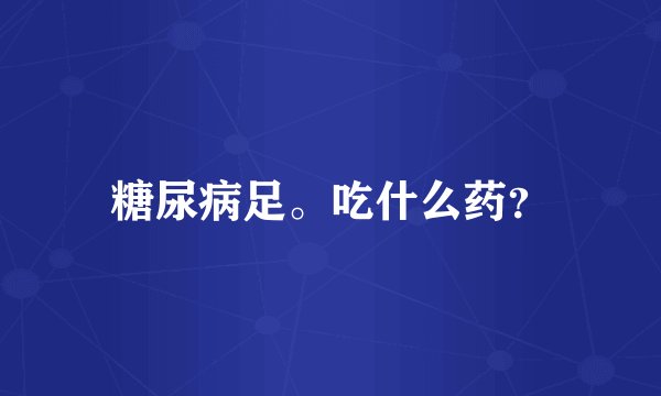 糖尿病足。吃什么药?