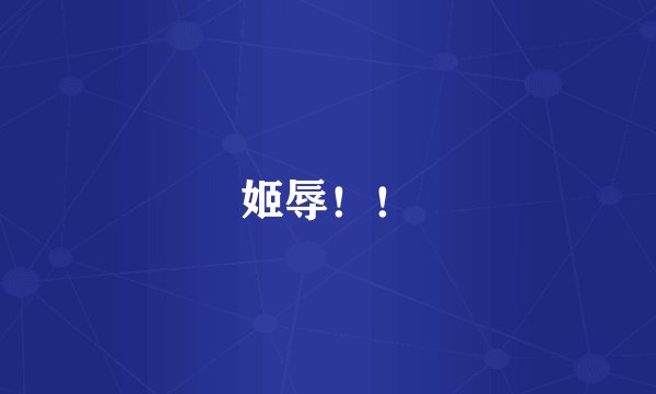 姬辱！！