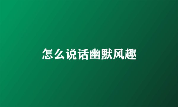 怎么说话幽默风趣