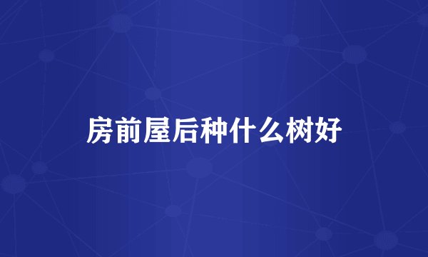 房前屋后种什么树好
