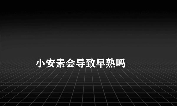 
    小安素会导致早熟吗
  