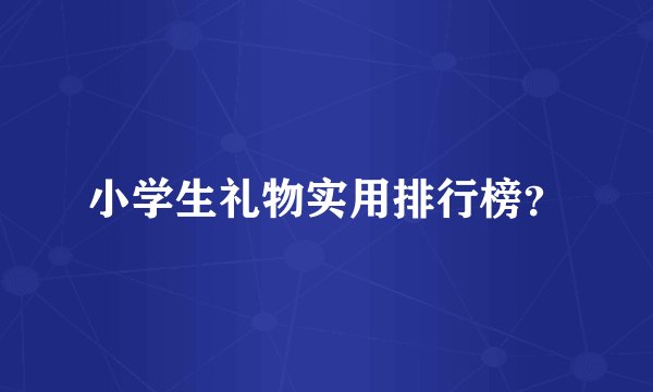 小学生礼物实用排行榜？