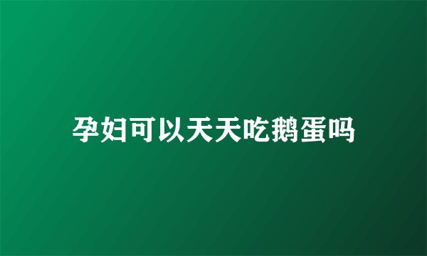 孕妇可以天天吃鹅蛋吗