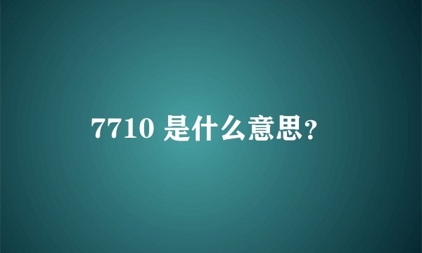 7710 是什么意思?