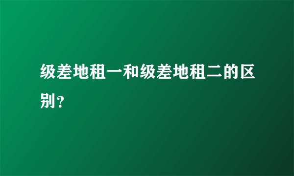 级差地租一和级差地租二的区别？
