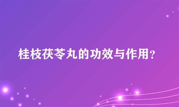 桂枝茯苓丸的功效与作用？