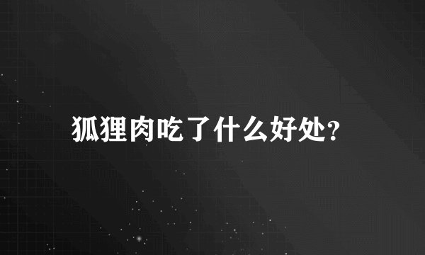 狐狸肉吃了什么好处？