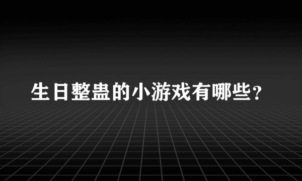 生日整蛊的小游戏有哪些?