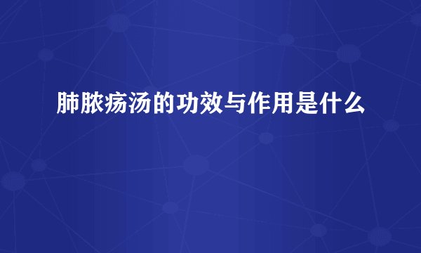 肺脓疡汤的功效与作用是什么