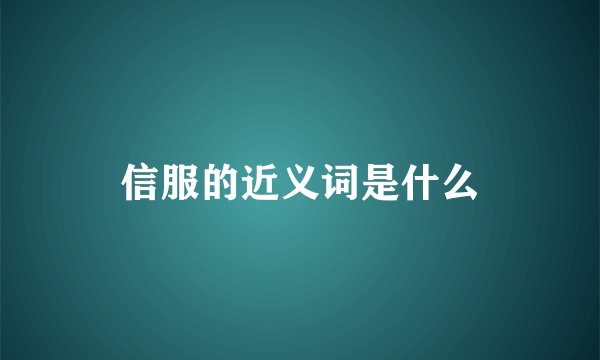 信服的近义词是什么