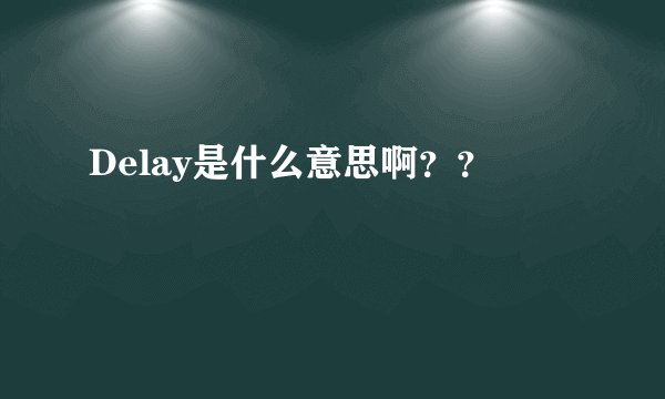 Delay是什么意思啊？？