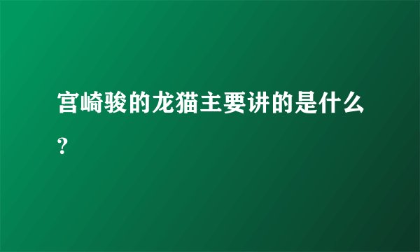 宫崎骏的龙猫主要讲的是什么？