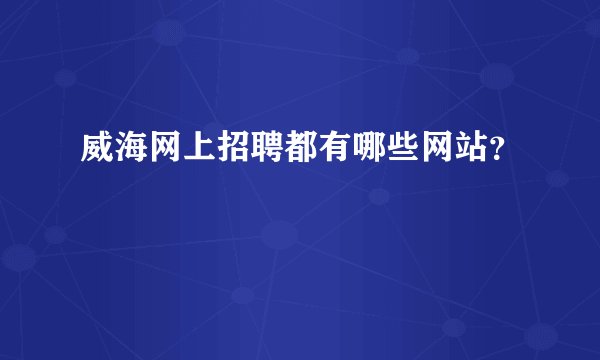 威海网上招聘都有哪些网站？