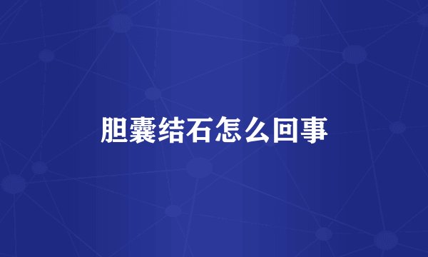 胆囊结石怎么回事