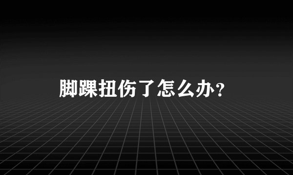 脚踝扭伤了怎么办？