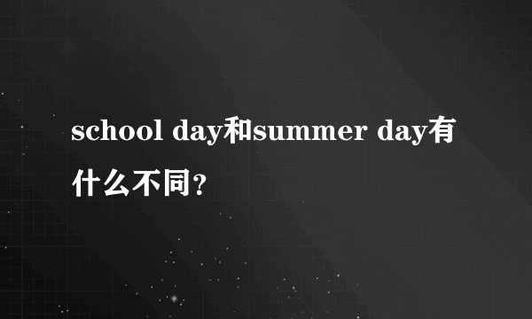 school day和summer day有什么不同？