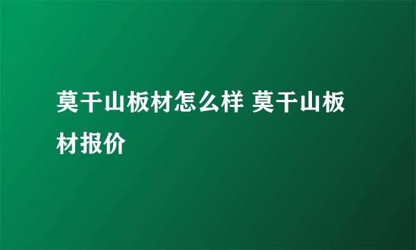 莫干山板材怎么样 莫干山板材报价