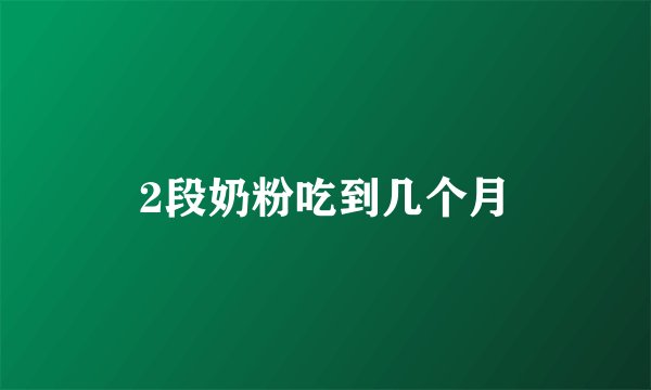 2段奶粉吃到几个月