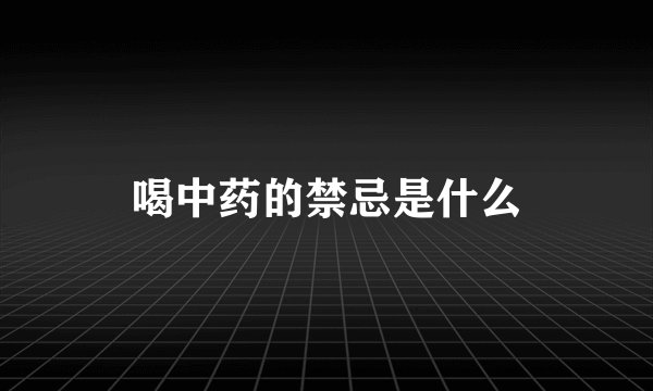 喝中药的禁忌是什么
