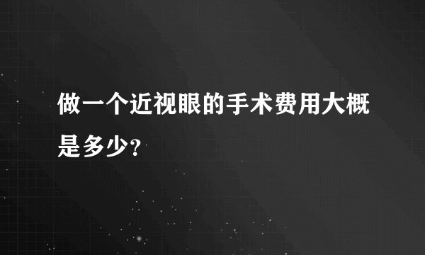 做一个近视眼的手术费用大概是多少？