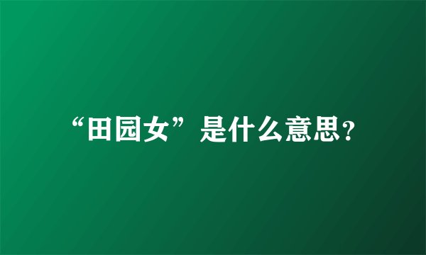“田园女”是什么意思？