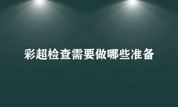 彩超检查需要做哪些准备