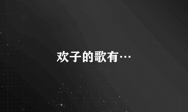 欢子的歌有…
