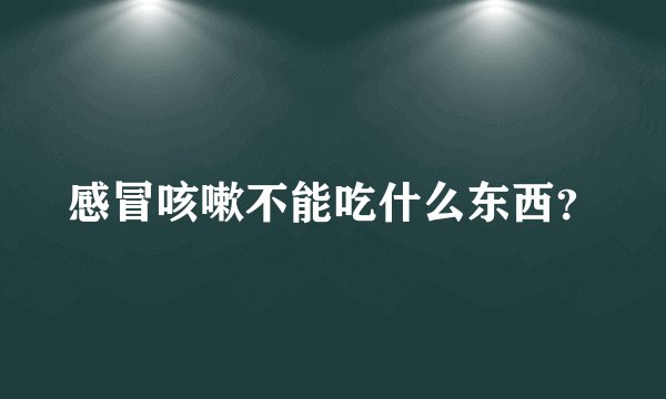 感冒咳嗽不能吃什么东西？